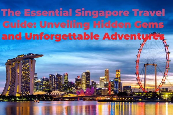 The Essential Singapore Travel Guide: Unveiling Hidden Gems and Unforgettable Adventures